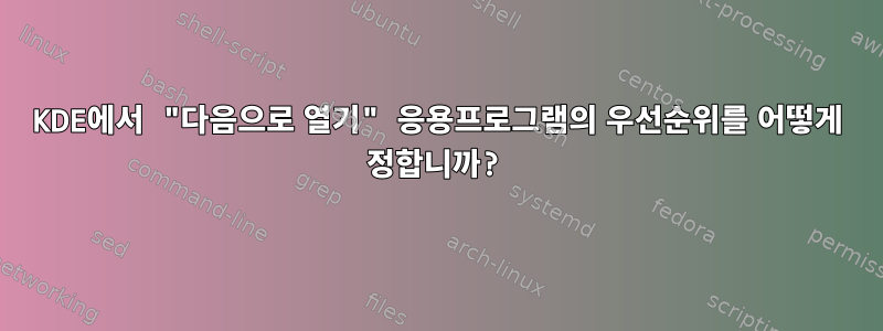 KDE에서 "다음으로 열기" 응용프로그램의 우선순위를 어떻게 정합니까?