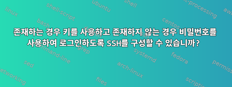 존재하는 경우 키를 사용하고 존재하지 않는 경우 비밀번호를 사용하여 로그인하도록 SSH를 구성할 수 있습니까?