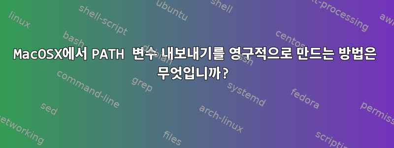 MacOSX에서 PATH 변수 내보내기를 영구적으로 만드는 방법은 무엇입니까?