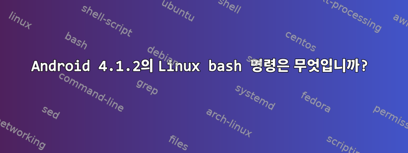 Android 4.1.2의 Linux bash 명령은 무엇입니까?