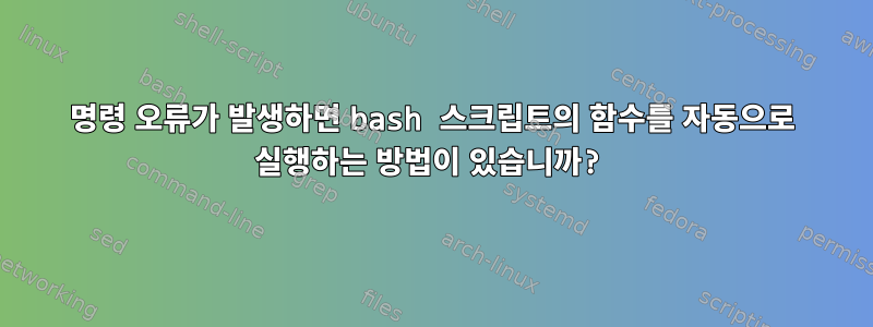 명령 오류가 발생하면 bash 스크립트의 함수를 자동으로 실행하는 방법이 있습니까?