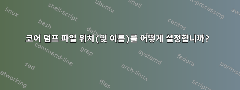 코어 덤프 파일 위치(및 이름)를 어떻게 설정합니까?