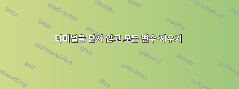 터미널을 닫지 않고 모든 변수 지우기