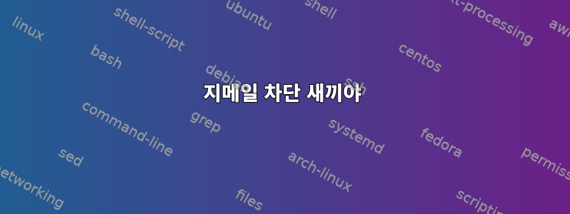 지메일 차단 새끼야