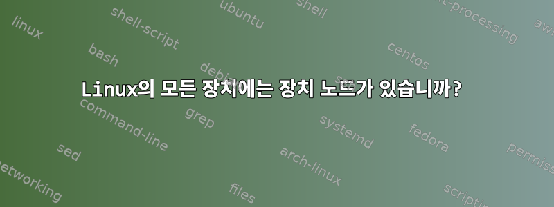 Linux의 모든 장치에는 장치 노드가 있습니까?