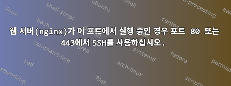 웹 서버(nginx)가 이 포트에서 실행 중인 경우 포트 80 또는 443에서 SSH를 사용하십시오.