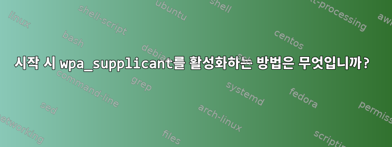 시작 시 wpa_supplicant를 활성화하는 방법은 무엇입니까?