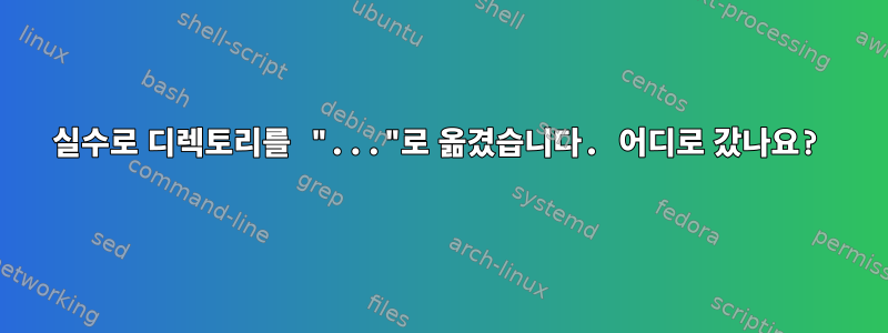 실수로 디렉토리를 "..."로 옮겼습니다. 어디로 갔나요?