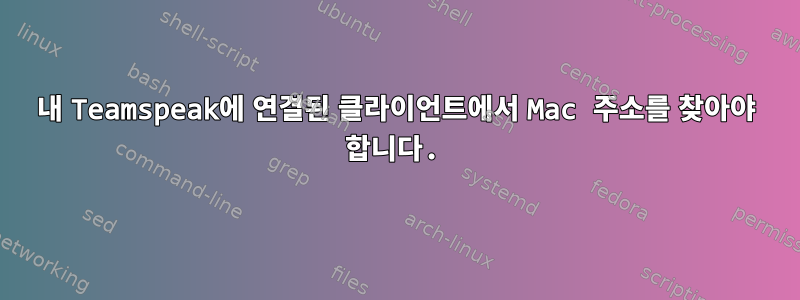 내 Teamspeak에 연결된 클라이언트에서 Mac 주소를 찾아야 합니다.