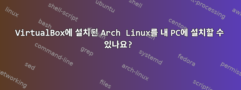 VirtualBox에 설치된 Arch Linux를 내 PC에 설치할 수 있나요?