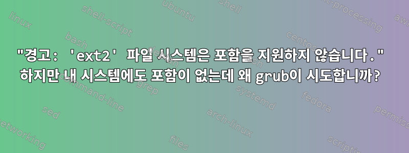 "경고: 'ext2' 파일 시스템은 포함을 지원하지 않습니다." 하지만 내 시스템에도 포함이 없는데 왜 grub이 시도합니까?