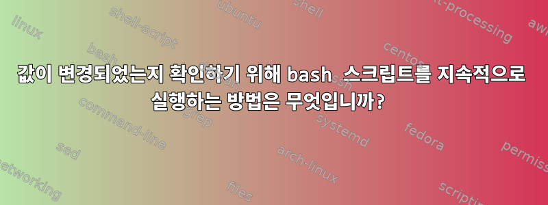 값이 변경되었는지 확인하기 위해 bash 스크립트를 지속적으로 실행하는 방법은 무엇입니까?