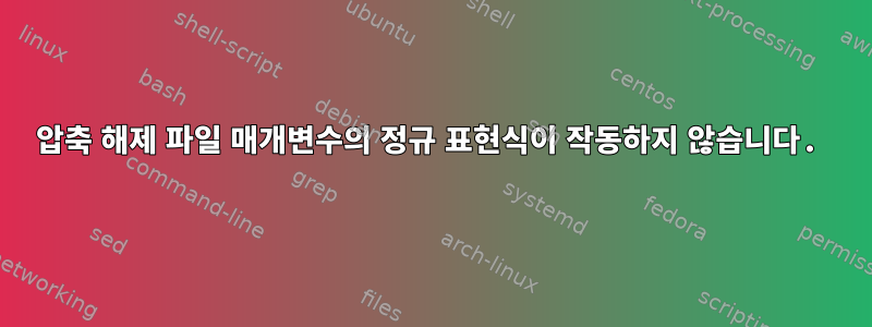 압축 해제 파일 매개변수의 정규 표현식이 작동하지 않습니다.