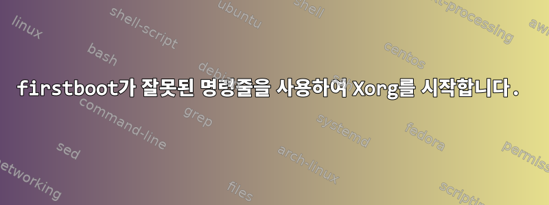 firstboot가 잘못된 명령줄을 사용하여 Xorg를 시작합니다.