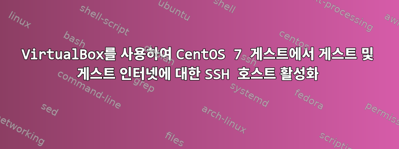 VirtualBox를 사용하여 CentOS 7 게스트에서 게스트 및 게스트 인터넷에 대한 SSH 호스트 활성화