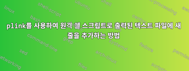 plink를 사용하여 원격 쉘 스크립트로 출력된 텍스트 파일에 새 줄을 추가하는 방법