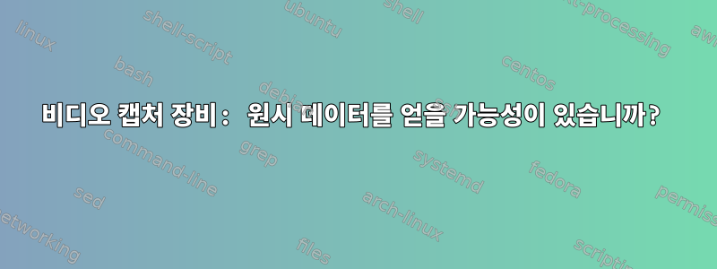 비디오 캡처 장비: 원시 데이터를 얻을 가능성이 있습니까?