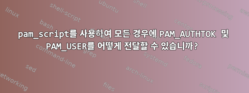 pam_script를 사용하여 모든 경우에 PAM_AUTHTOK 및 PAM_USER를 어떻게 전달할 수 있습니까?