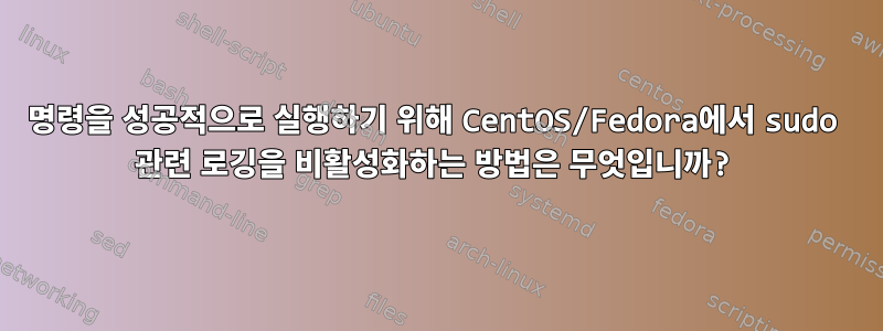 명령을 성공적으로 실행하기 위해 CentOS/Fedora에서 sudo 관련 로깅을 비활성화하는 방법은 무엇입니까?