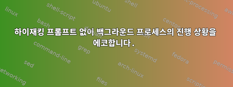 하이재킹 프롬프트 없이 백그라운드 프로세스의 진행 상황을 에코합니다.