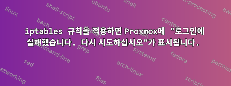 iptables 규칙을 적용하면 Proxmox에 "로그인에 실패했습니다. 다시 시도하십시오"가 표시됩니다.