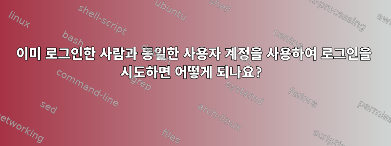 이미 로그인한 사람과 동일한 사용자 계정을 사용하여 로그인을 시도하면 어떻게 되나요?