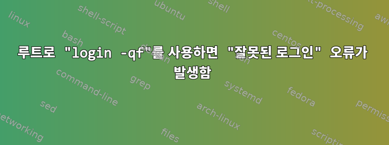 루트로 "login -qf"를 사용하면 "잘못된 로그인" 오류가 발생함