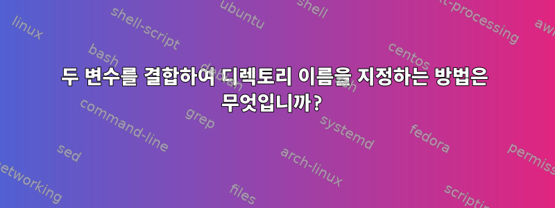 두 변수를 결합하여 디렉토리 이름을 지정하는 방법은 무엇입니까?