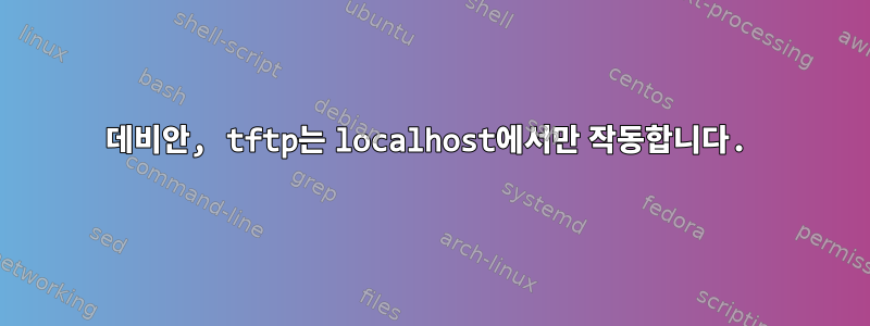 데비안, tftp는 localhost에서만 작동합니다.