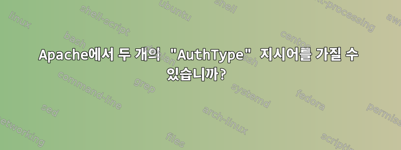 Apache에서 두 개의 "AuthType" 지시어를 가질 수 있습니까?