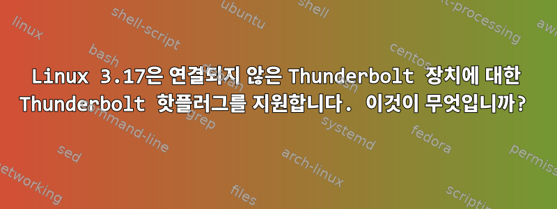 Linux 3.17은 연결되지 않은 Thunderbolt 장치에 대한 Thunderbolt 핫플러그를 지원합니다. 이것이 무엇입니까?