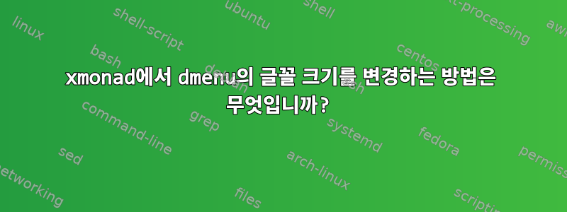 xmonad에서 dmenu의 글꼴 크기를 변경하는 방법은 무엇입니까?