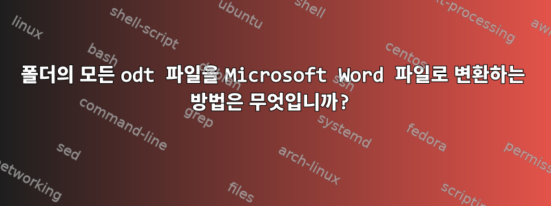 폴더의 모든 odt 파일을 Microsoft Word 파일로 변환하는 방법은 무엇입니까?