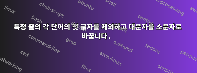 특정 줄의 각 단어의 첫 글자를 제외하고 대문자를 소문자로 바꿉니다.