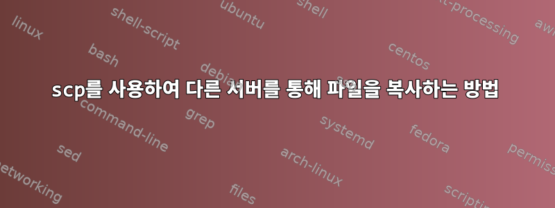 scp를 사용하여 다른 서버를 통해 파일을 복사하는 방법