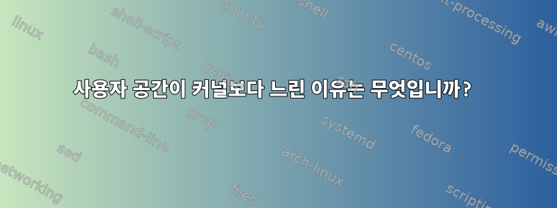 사용자 공간이 커널보다 느린 이유는 무엇입니까?