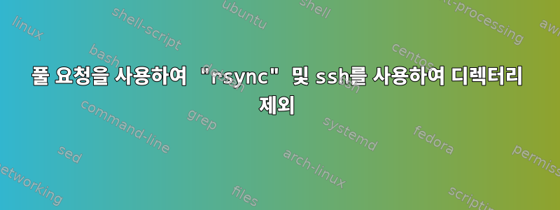 풀 요청을 사용하여 "rsync" 및 ssh를 사용하여 디렉터리 제외