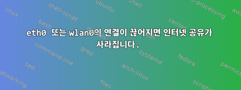 eth0 또는 wlan0의 연결이 끊어지면 인터넷 공유가 사라집니다.