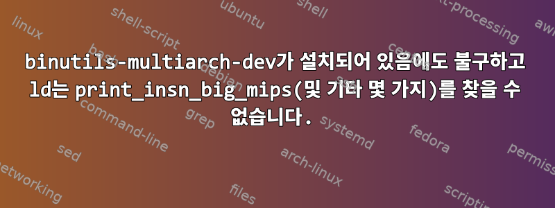 binutils-multiarch-dev가 설치되어 있음에도 불구하고 ld는 print_insn_big_mips(및 기타 몇 가지)를 찾을 수 없습니다.