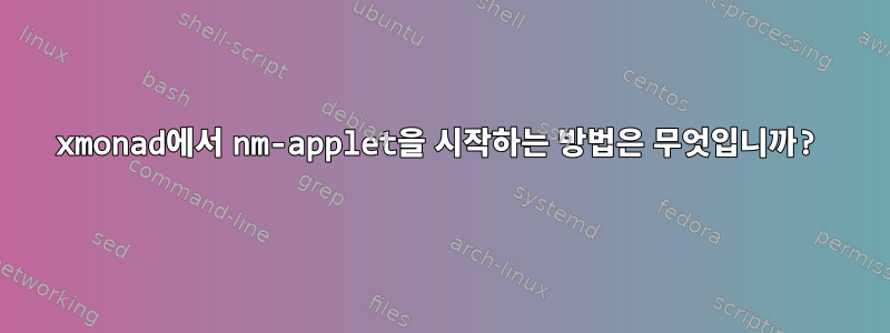 xmonad에서 nm-applet을 시작하는 방법은 무엇입니까?