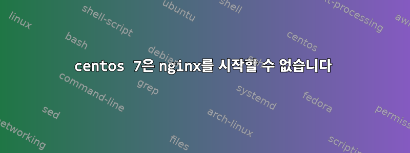 centos 7은 nginx를 시작할 수 없습니다