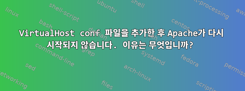 VirtualHost conf 파일을 추가한 후 Apache가 다시 시작되지 않습니다. 이유는 무엇입니까?