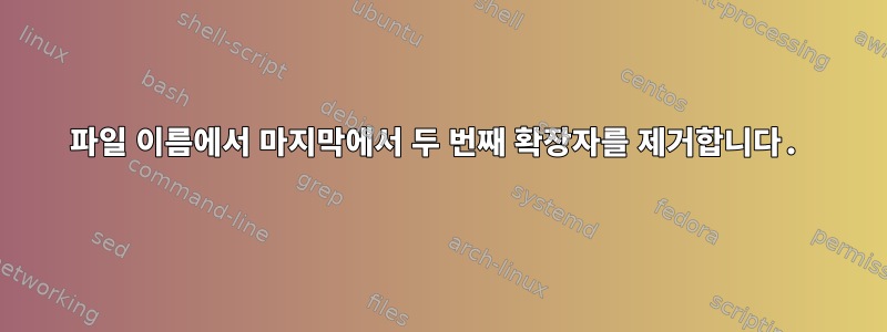 파일 이름에서 마지막에서 두 번째 확장자를 제거합니다.