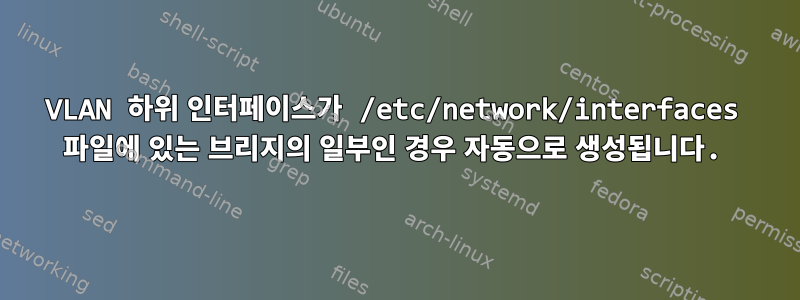 VLAN 하위 인터페이스가 /etc/network/interfaces 파일에 있는 브리지의 일부인 경우 자동으로 생성됩니다.