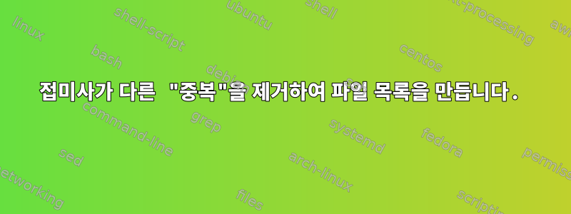 접미사가 다른 "중복"을 제거하여 파일 목록을 만듭니다.