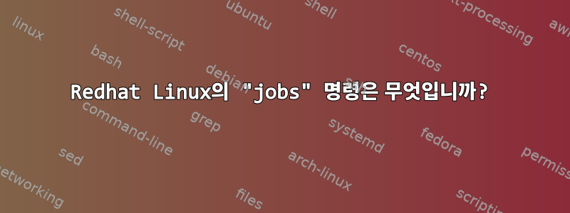 Redhat Linux의 "jobs" 명령은 무엇입니까?