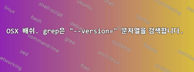 OSX 배쉬. grep은 "--version=" 문자열을 검색합니다.