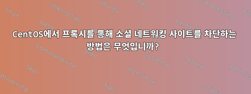 CentOS에서 프록시를 통해 소셜 네트워킹 사이트를 차단하는 방법은 무엇입니까?