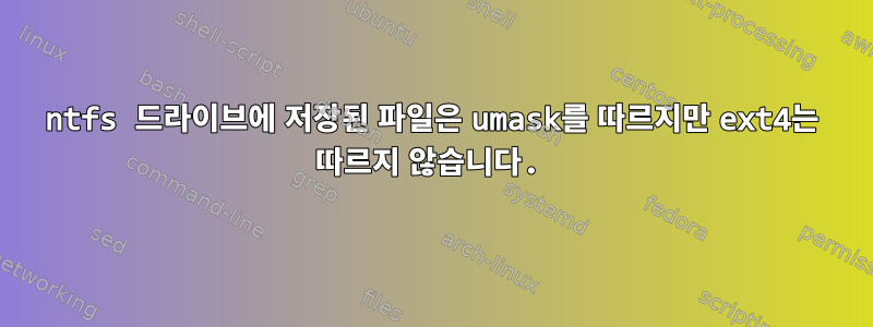 ntfs 드라이브에 저장된 파일은 umask를 따르지만 ext4는 따르지 않습니다.