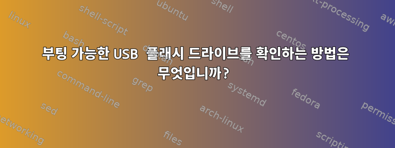 부팅 가능한 USB 플래시 드라이브를 확인하는 방법은 무엇입니까?